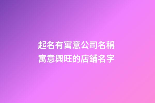 起名有寓意公司名稱 寓意興旺的店鋪名字-第1張-公司起名-玄機派